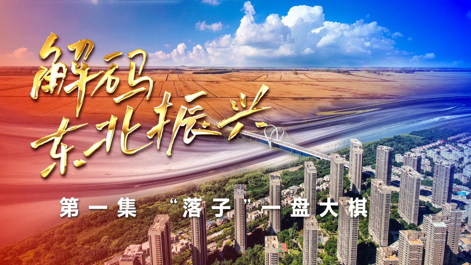 六集政论片《解码东北振兴》第一集：“落子”一盘大棋