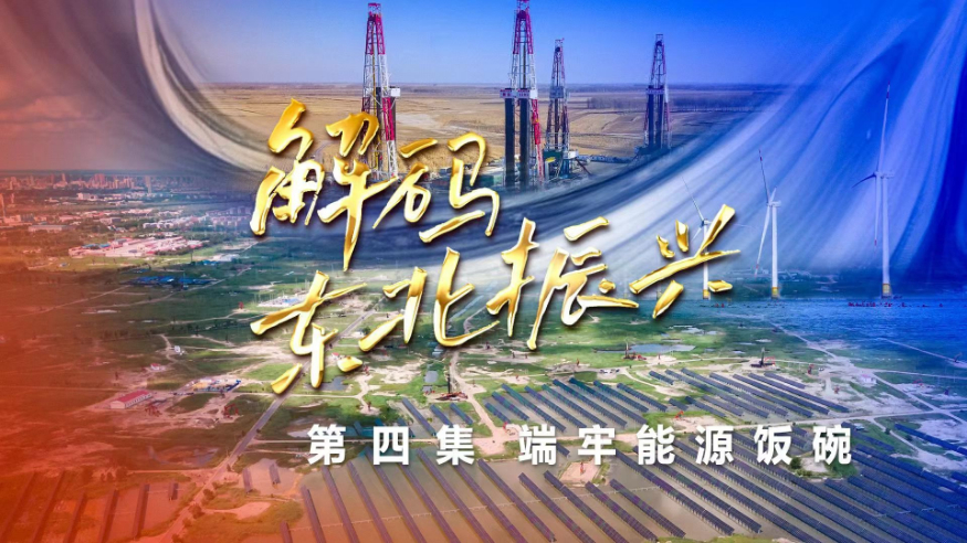 六集政论片《解码东北振兴》第四集：端牢能源饭碗