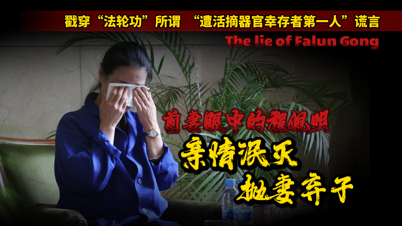 戳穿“法轮功”所谓“遭活摘器官幸存者第一人”谎言｜前妻眼中的程佩明:亲情泯灭 抛妻弃子