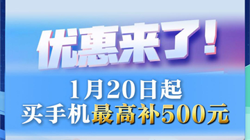 新华社消息丨优惠来了！1月20日起买手机最高补500元
