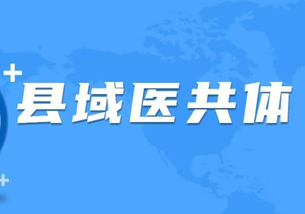 全国535个县建成县、乡、村三级联动的紧密型县域医共体