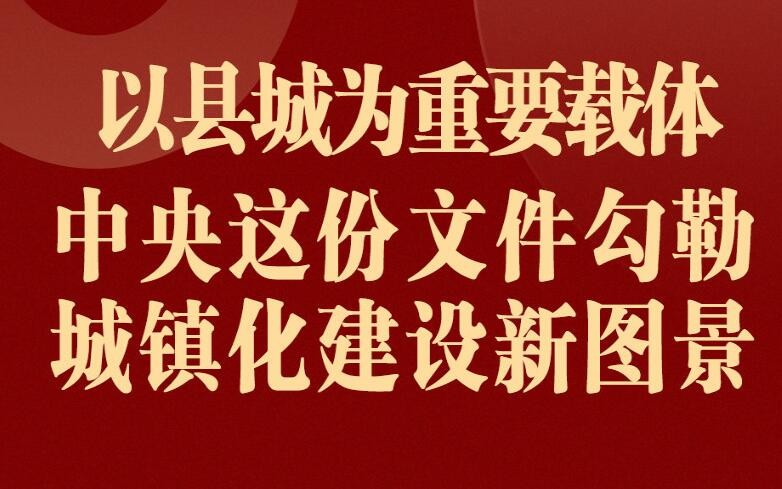 以县城为重要载体 中央这份文件勾勒城镇化建设新图景