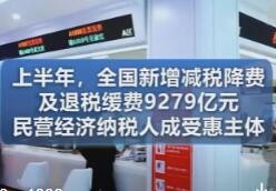 上半年全国新增减税降费及退税缓费9279亿元