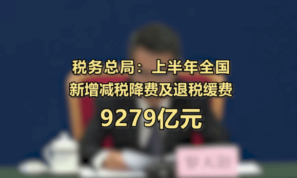 税务总局：上半年新增减税降费及退税缓费9279亿元