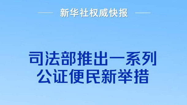 司法部：推出一系列公证便民新举措