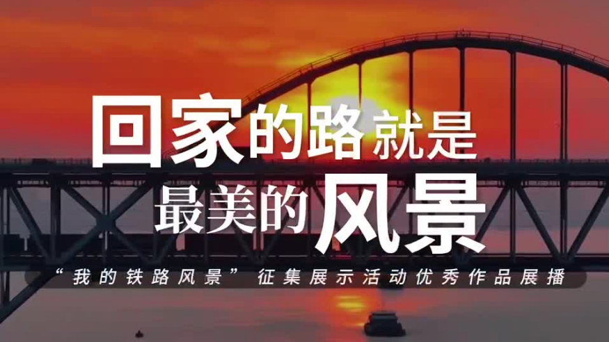 回家的路，就是最美的风景——“我的铁路风景”主题宣传活动优秀作品系列展播