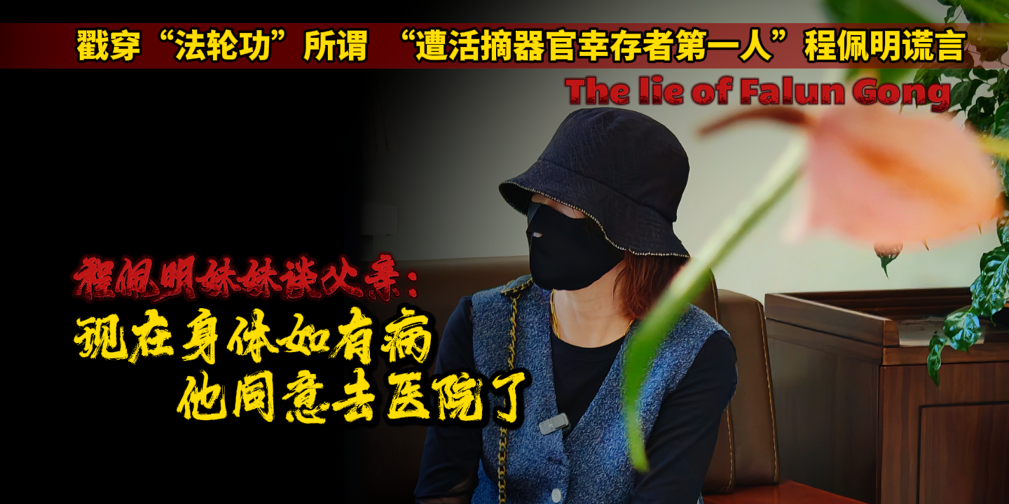 戳穿“法轮功”所谓“遭活摘器官幸存者第一人”谎言｜程佩明妹妹谈父亲：现在身体如有病，他同意去医院了