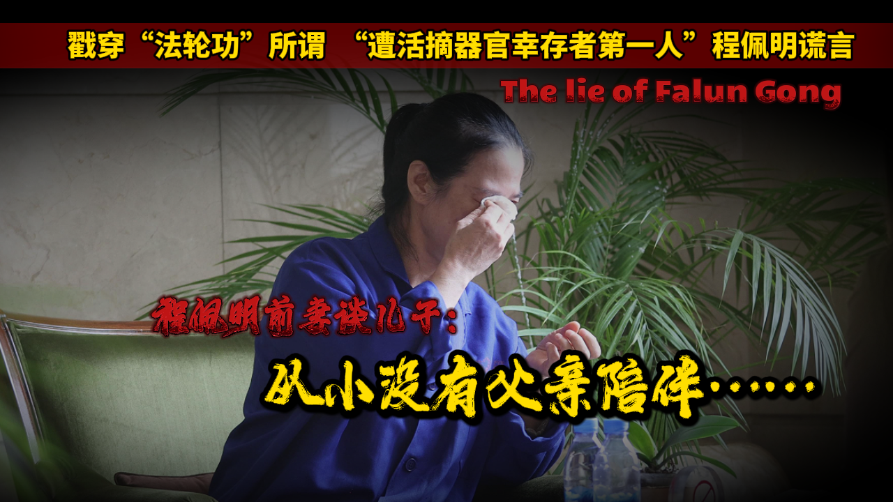 戳穿“法轮功”所谓“遭活摘器官幸存者第一人”谎言｜程佩明前妻谈儿子：从小没有父亲陪伴……